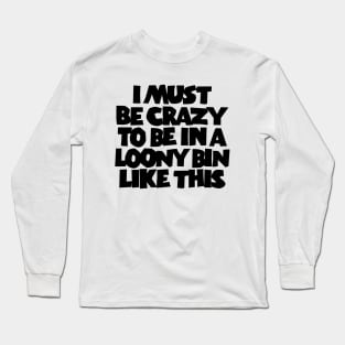 I Must Be Crazy Long Sleeve T-Shirt